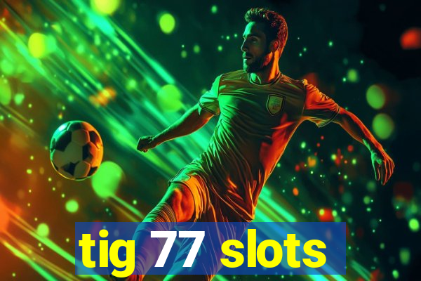 tig 77 slots